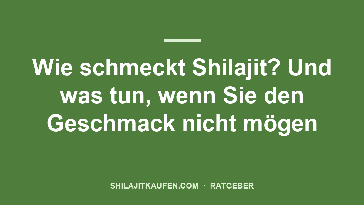 Wie schmeckt Shilajit? Und was tun, wenn Sie den Geschmack nicht mögen – Ratgeber shilajitkaufen.com