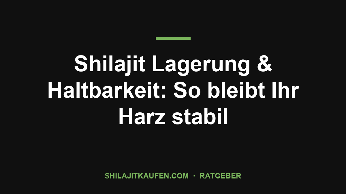 Shilajit Lagerung & Haltbarkeit: So bleibt Ihr Harz stabil – Ratgeber shilajitkaufen.com