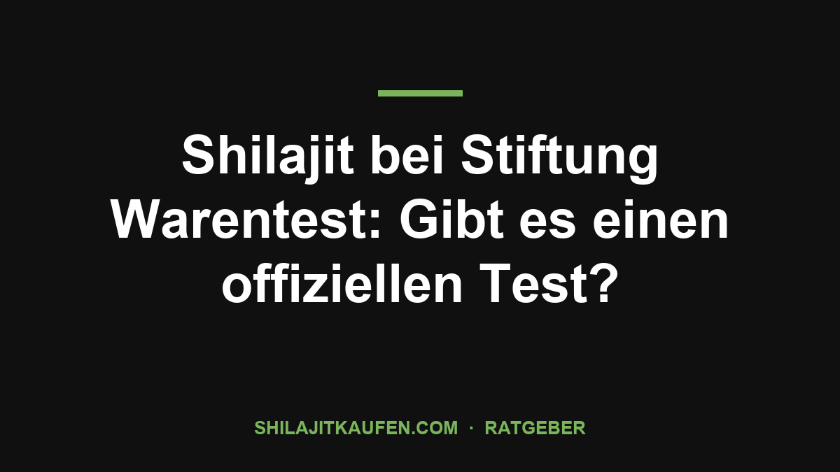 Shilajit bei Stiftung Warentest: Gibt es einen offiziellen Test? – Ratgeber shilajitkaufen.com