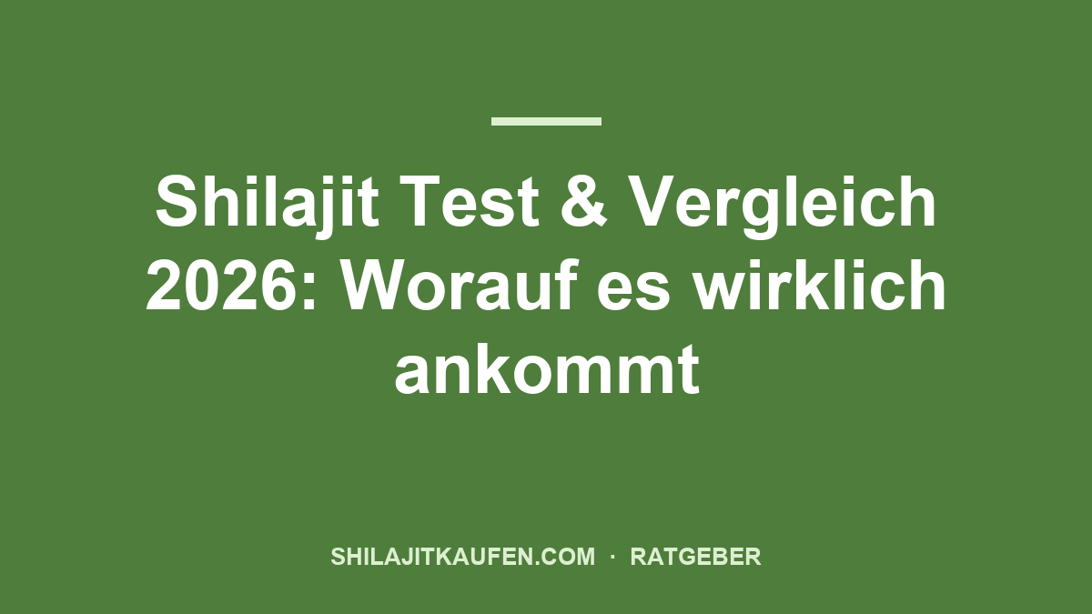 Shilajit Test & Vergleich 2026: Worauf es wirklich ankommt – Ratgeber shilajitkaufen.com